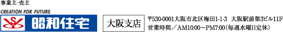 昭和住宅 大阪支店　〒530-0001大阪市北区梅田1-1-3  大阪駅前第3ビル11F 営業時間／AM10:00〜PM7:00（毎週水曜日定休）
