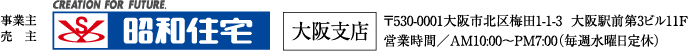 昭和住宅 大阪支店　〒530-0001大阪市北区梅田1-1-3  大阪駅前第3ビル11F 営業時間／AM10:00〜PM7:00（毎週水曜日定休）