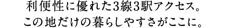利便性に優れた3線3駅アクセス。この地だけの暮らしやすさがここに。