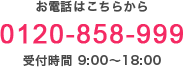 お電話はこちらから 0120-858-999 受付時間 9:00～18:00