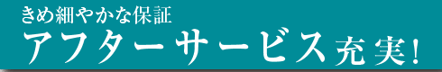 きめ細やかな保証アフターサービス充実！