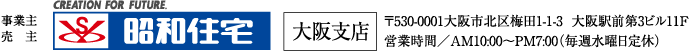 昭和住宅 大阪支店　〒530-0001大阪市北区梅田1-1-3  大阪駅前第3ビル11F 営業時間／AM10:00～PM7:00（毎週水曜日定休）