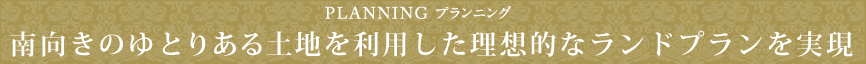 PLANNING プランニング南東角地を利用した理想的なランドプランを実現